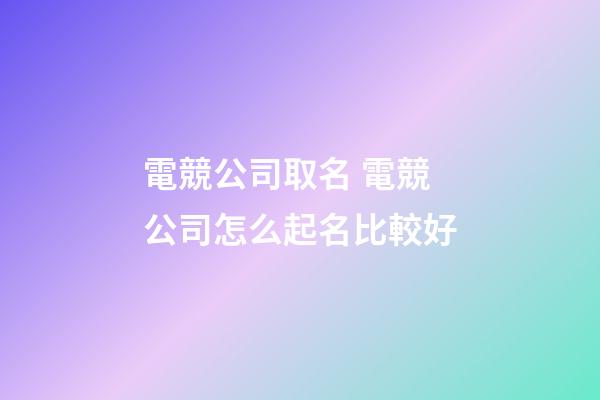 電競公司取名 電競公司怎么起名比較好-第1張-公司起名-玄機派